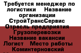 Требуется менеджер по логистики  › Название организации ­ СтройТрансСервис › Отрасль предприятия ­ Грузоперевозки › Название вакансии ­ Логист › Место работы ­ Коминтерновский › Минимальный оклад ­ 15 000 › Возраст от ­ 21 › Возраст до ­ 60 - Воронежская обл., Воронеж г. Работа » Вакансии   